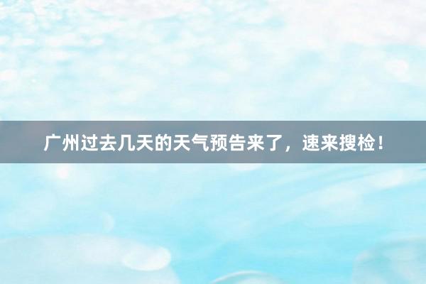 广州过去几天的天气预告来了，速来搜检！